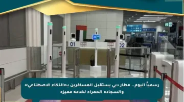 رسمياً اليوم.. مطار دبي يستقبل المسافرين بـ«الذكاء الاصطناعي» والسجادة الحمراء لخدمة مميزة